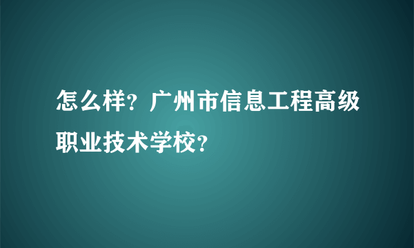 怎么样？广州市信息工程高级职业技术学校？