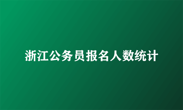 浙江公务员报名人数统计