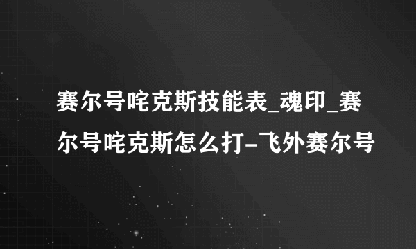 赛尔号咤克斯技能表_魂印_赛尔号咤克斯怎么打-飞外赛尔号