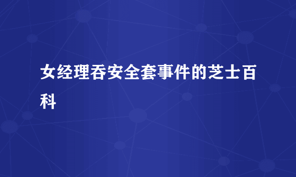 女经理吞安全套事件的芝士百科