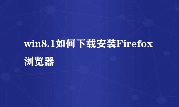 win8.1如何下载安装Firefox浏览器