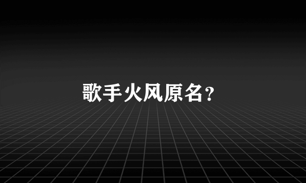 歌手火风原名？