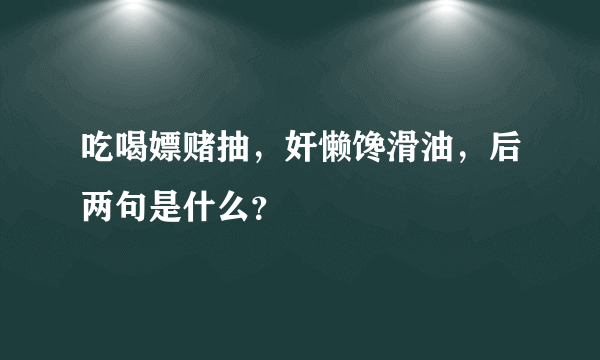 吃喝嫖赌抽，奸懒馋滑油，后两句是什么？