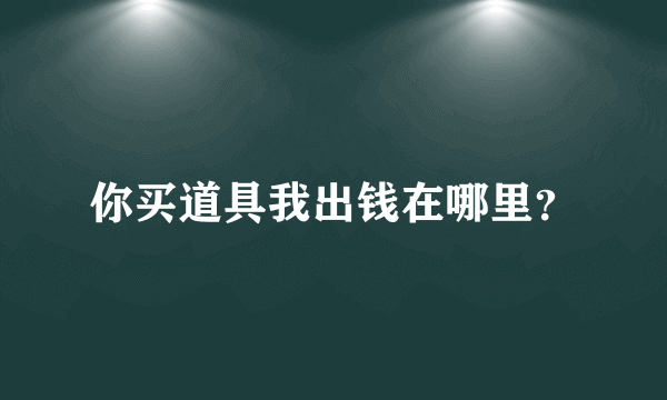 你买道具我出钱在哪里？