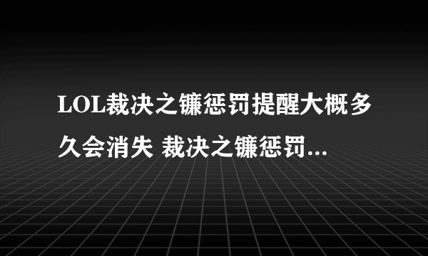 LOL裁决之镰惩罚提醒大概多久会消失 裁决之镰惩罚提醒快速消失