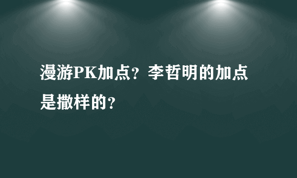 漫游PK加点？李哲明的加点是撒样的？