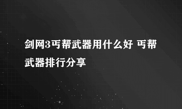 剑网3丐帮武器用什么好 丐帮武器排行分享