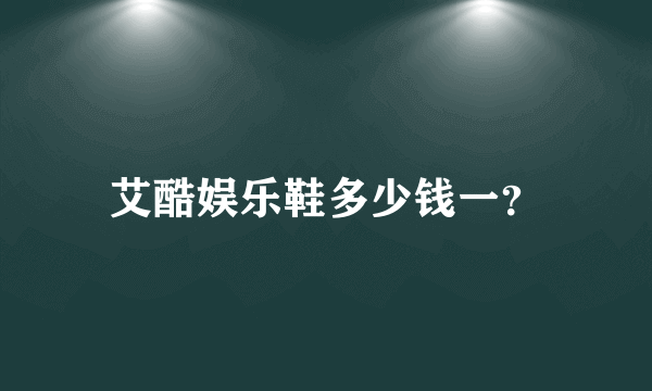 艾酷娱乐鞋多少钱一？