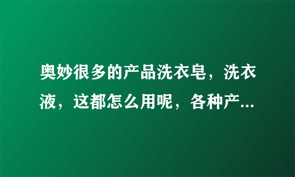 奥妙很多的产品洗衣皂，洗衣液，这都怎么用呢，各种产品有什么区别？