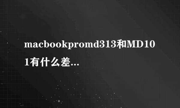 macbookpromd313和MD101有什么差别?哪个更好？