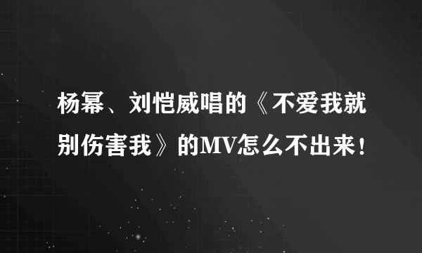 杨幂、刘恺威唱的《不爱我就别伤害我》的MV怎么不出来！