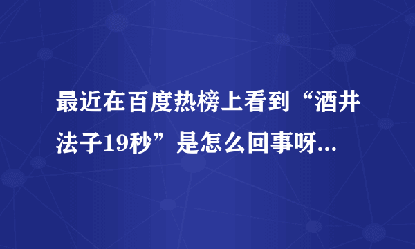 最近在百度热榜上看到“酒井法子19秒”是怎么回事呀？具体点…