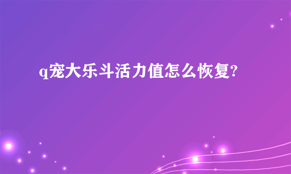 q宠大乐斗活力值怎么恢复?