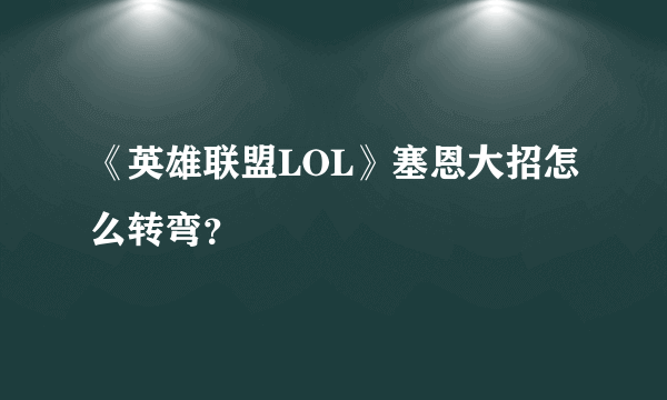 《英雄联盟LOL》塞恩大招怎么转弯？