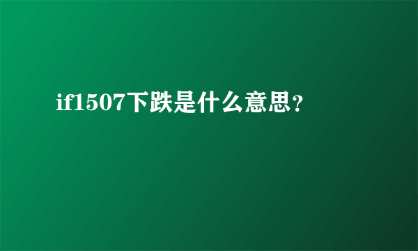 if1507下跌是什么意思？