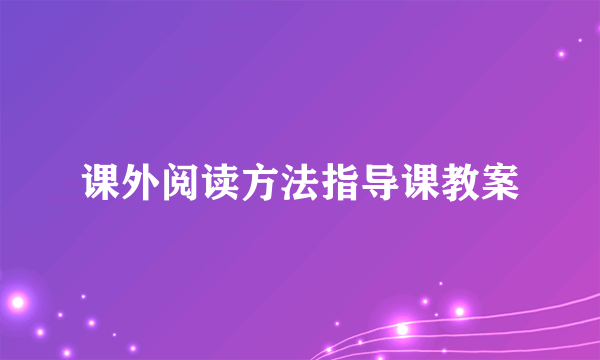 课外阅读方法指导课教案