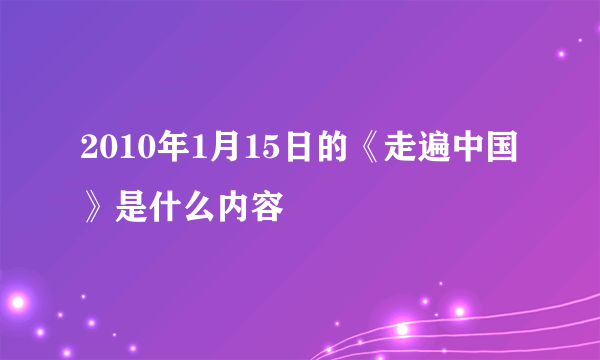 2010年1月15日的《走遍中国》是什么内容