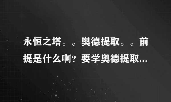 永恒之塔。。奥德提取。。前提是什么啊？要学奥德提取有什么前提条件？在哪可以学奥德提取啊？