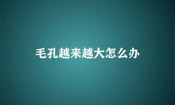 毛孔越来越大怎么办