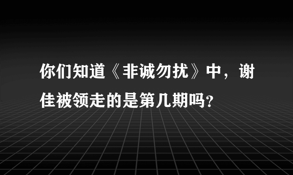 你们知道《非诚勿扰》中，谢佳被领走的是第几期吗？