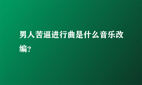 男人苦逼进行曲是什么音乐改编？