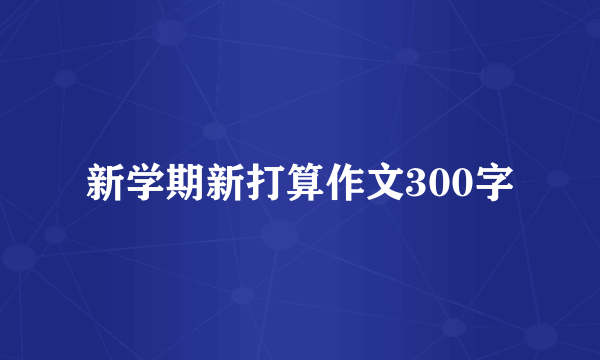 新学期新打算作文300字