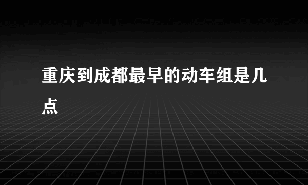 重庆到成都最早的动车组是几点