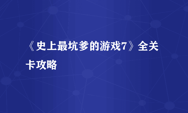 《史上最坑爹的游戏7》全关卡攻略