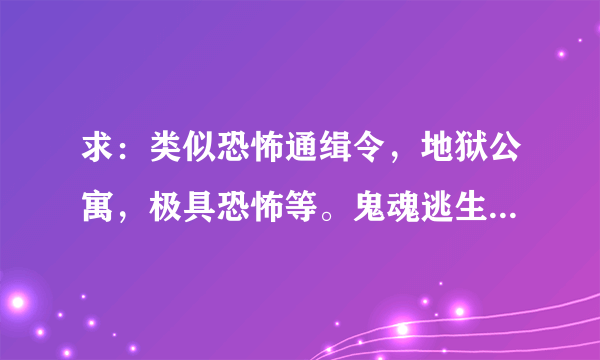 求：类似恐怖通缉令，地狱公寓，极具恐怖等。鬼魂逃生流小说？