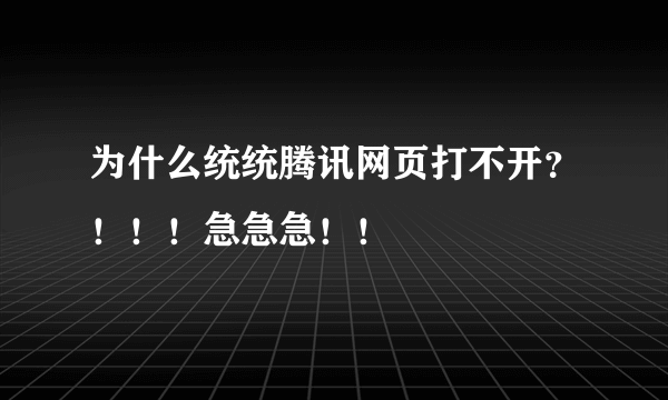 为什么统统腾讯网页打不开？！！！急急急！！