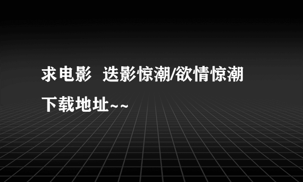 求电影  迭影惊潮/欲情惊潮 下载地址~~