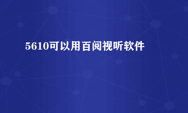 5610可以用百阅视听软件