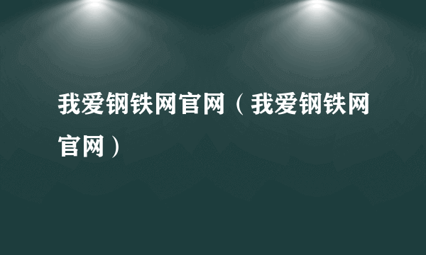 我爱钢铁网官网（我爱钢铁网官网）