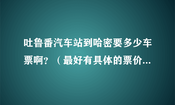 吐鲁番汽车站到哈密要多少车票啊？（最好有具体的票价）先谢谢了