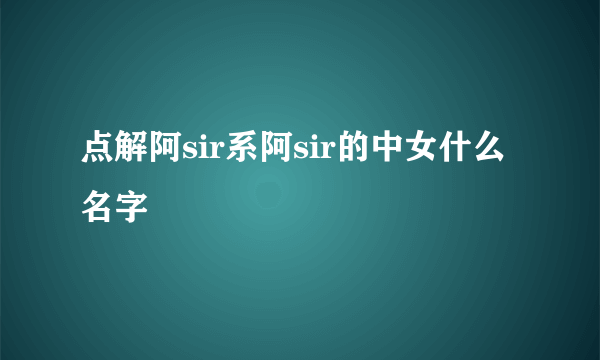 点解阿sir系阿sir的中女什么名字