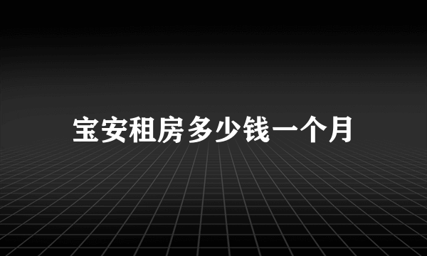 宝安租房多少钱一个月