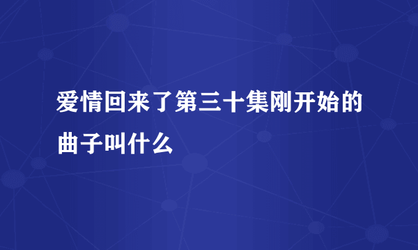 爱情回来了第三十集刚开始的曲子叫什么