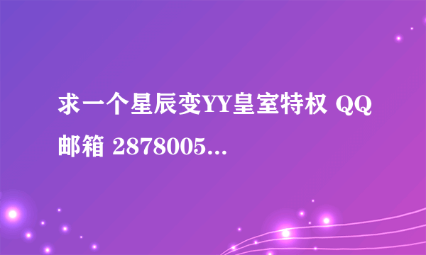 求一个星辰变YY皇室特权 QQ邮箱 287800554@qq.com 跪求啊 领到礼包就发分