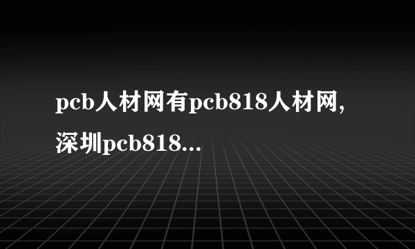 pcb人材网有pcb818人材网,深圳pcb818人材网,pcb工作网,到底选那个呢?