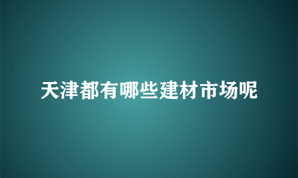 天津都有哪些建材市场呢