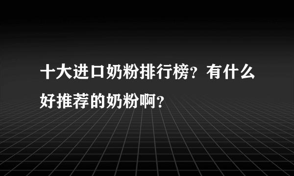 十大进口奶粉排行榜？有什么好推荐的奶粉啊？