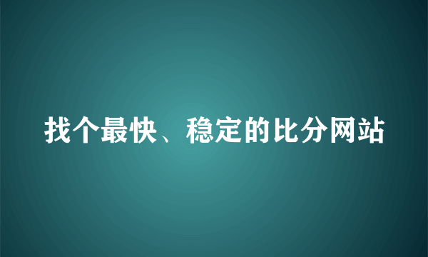 找个最快、稳定的比分网站