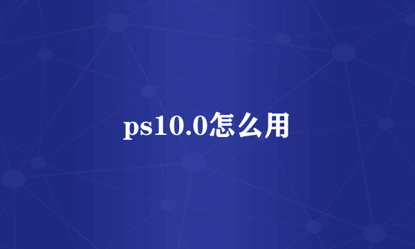 ps10.0怎么用