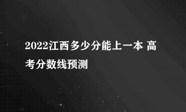 2022江西多少分能上一本 高考分数线预测