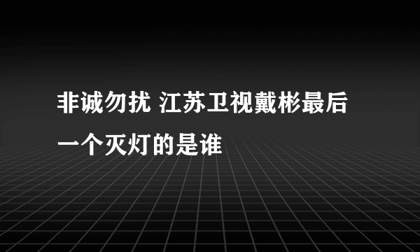 非诚勿扰 江苏卫视戴彬最后一个灭灯的是谁