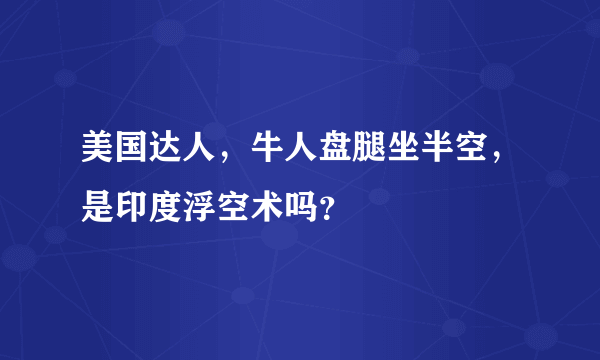 美国达人，牛人盘腿坐半空，是印度浮空术吗？