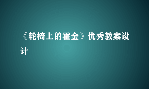 《轮椅上的霍金》优秀教案设计