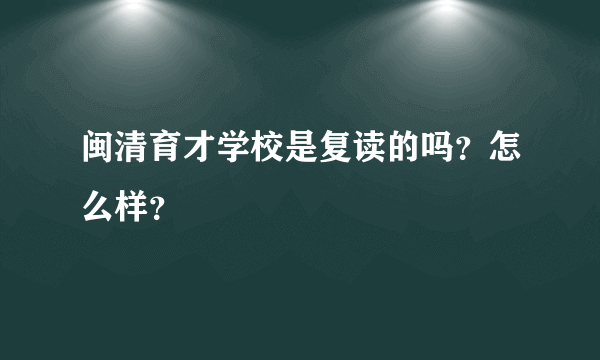 闽清育才学校是复读的吗？怎么样？