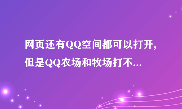 网页还有QQ空间都可以打开,但是QQ农场和牧场打不开,是为什么呢?