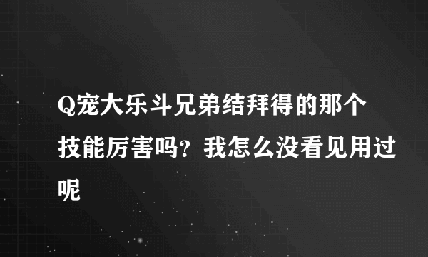 Q宠大乐斗兄弟结拜得的那个技能厉害吗？我怎么没看见用过呢